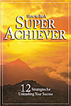 How to be a Super Achiever: 12 Strategies for Unleashing Your Success